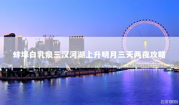 蚌埠白乳泉三汊河湖上升明月三天两夜攻略