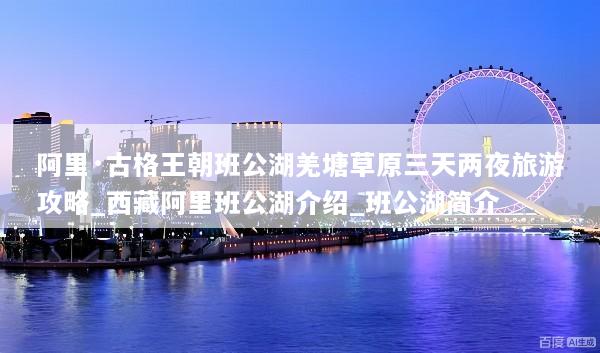 阿里·古格王朝班公湖羌塘草原三天两夜旅游攻略_西藏阿里班公湖介绍_班公湖简介
