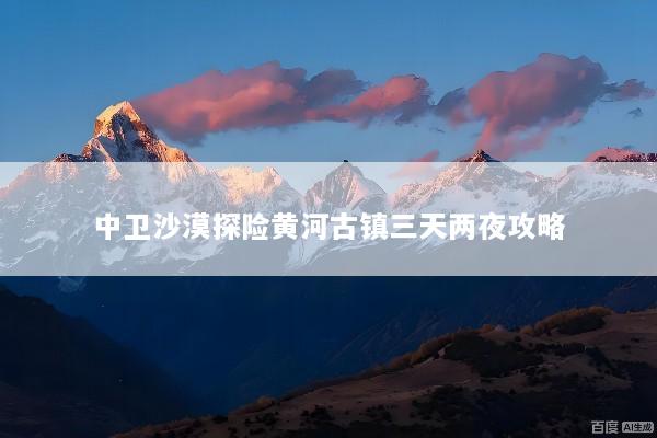 中卫沙漠探险黄河古镇三天两夜攻略