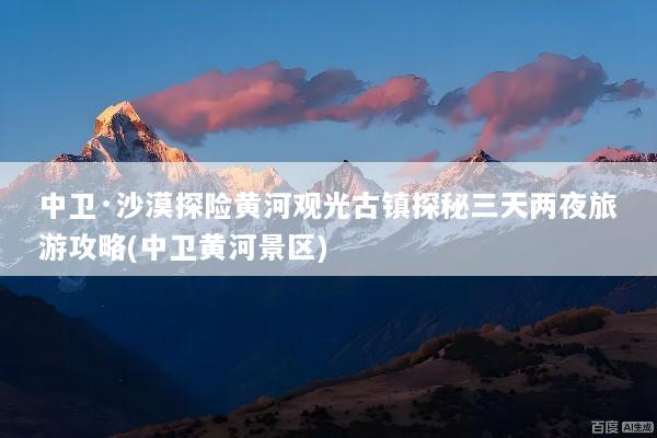 中卫·沙漠探险黄河观光古镇探秘三天两夜旅游攻略(中卫黄河景区)