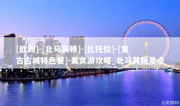 [欧洲]-[北马其顿]-[比托拉]-[复古古城特色餐]-美食游攻略_北马其顿景点