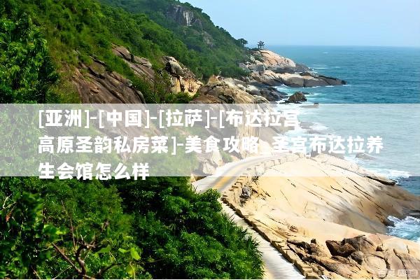 [亚洲]-[中国]-[拉萨]-[布达拉宫高原圣韵私房菜]-美食攻略_圣宫布达拉养生会馆怎么样