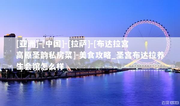 [亚洲]-[中国]-[拉萨]-[布达拉宫高原圣韵私房菜]-美食攻略_圣宫布达拉养生会馆怎么样